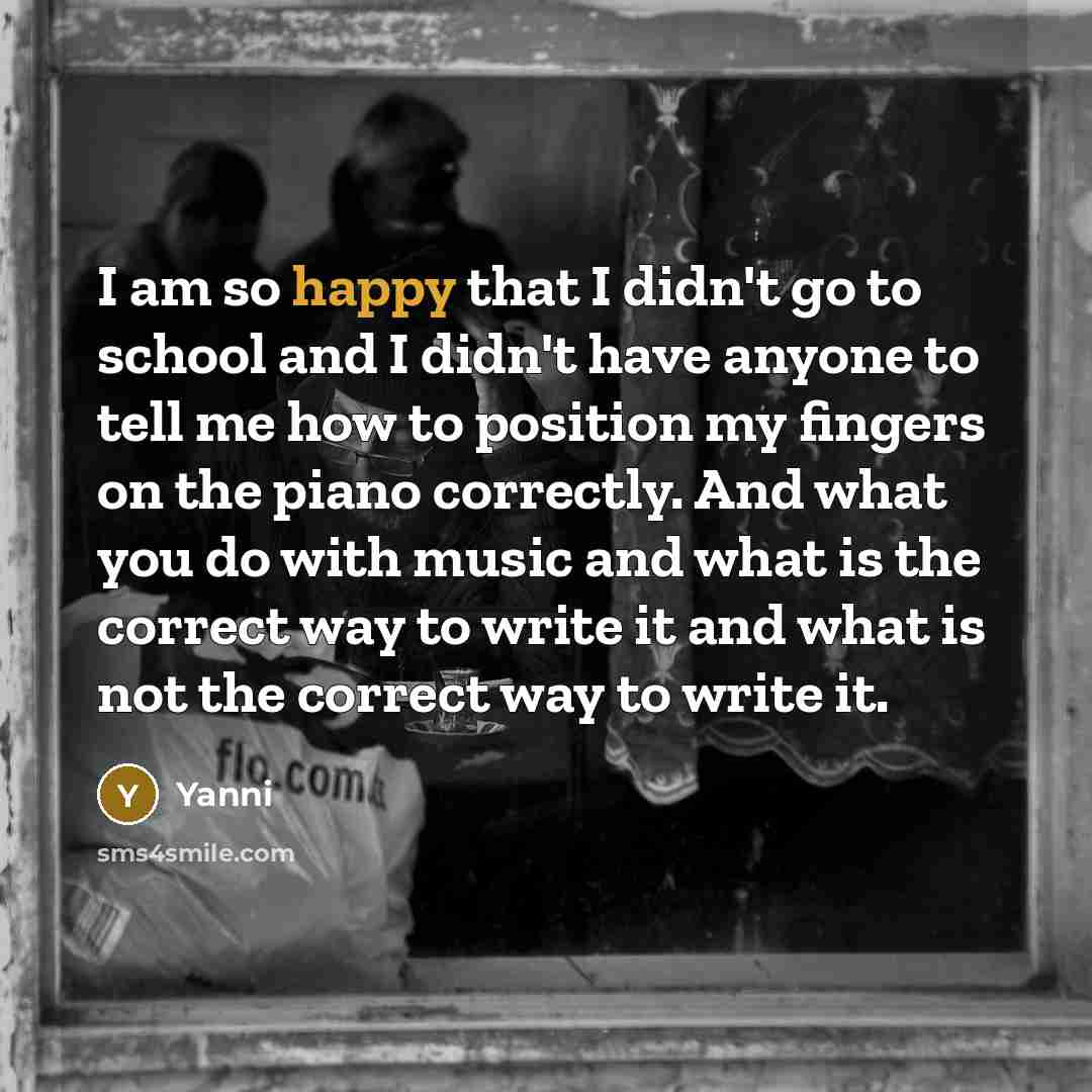 “I am so happy that I didn't go to school…” quote by Yanni