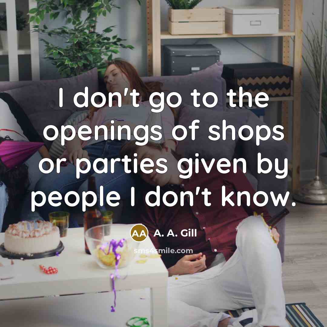 “I don't go to the openings of shops or parties…” quote by A. A. Gill