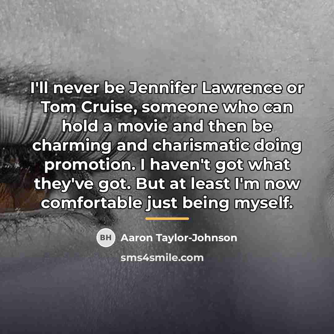 “I'll never be Jennifer Lawrence or Tom Cruise, someone who…” quote by Aaron Taylor-Johnson