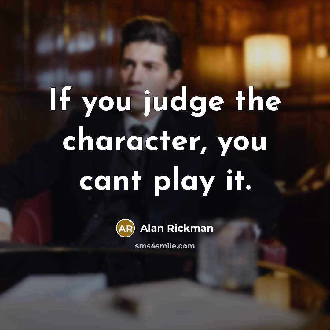 “If you judge the character, you cant play it.…” quote by Alan Rickman