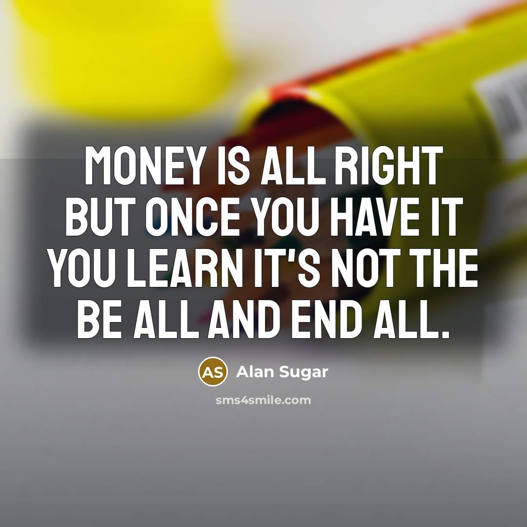 “Money is all right but once you have it you…” quote by Alan Sugar