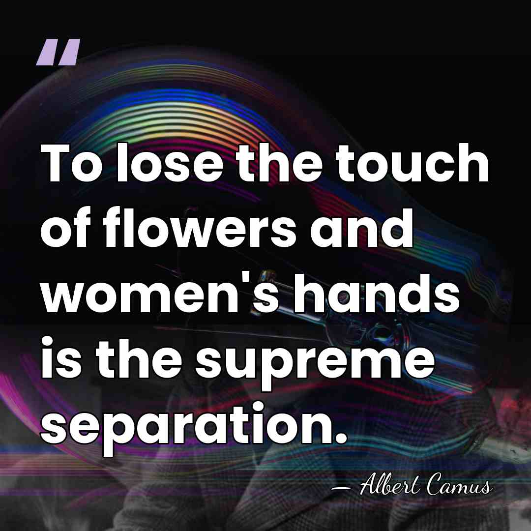 To lose the touch of flowers and women's hands is the supreme&hellip; - Albert Camus