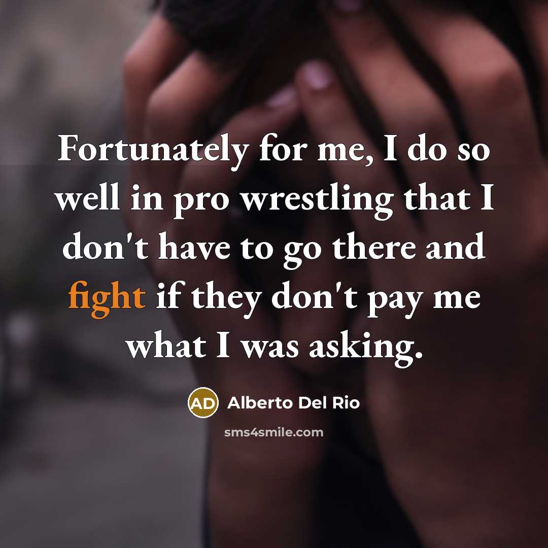 “Fortunately for me, I do so well in pro wrestling…” quote by Alberto Del Rio