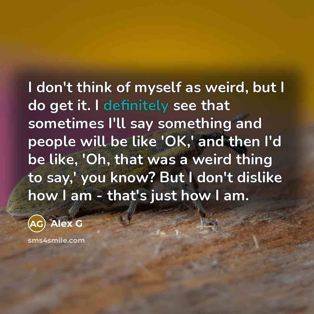 “I don't think of myself as weird, but I do…” quote by Alex G