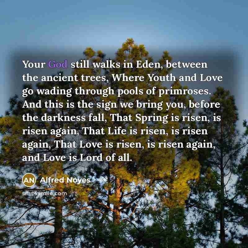 “Your God still walks in Eden, between the ancient trees,…” quote by Alfred Noyes