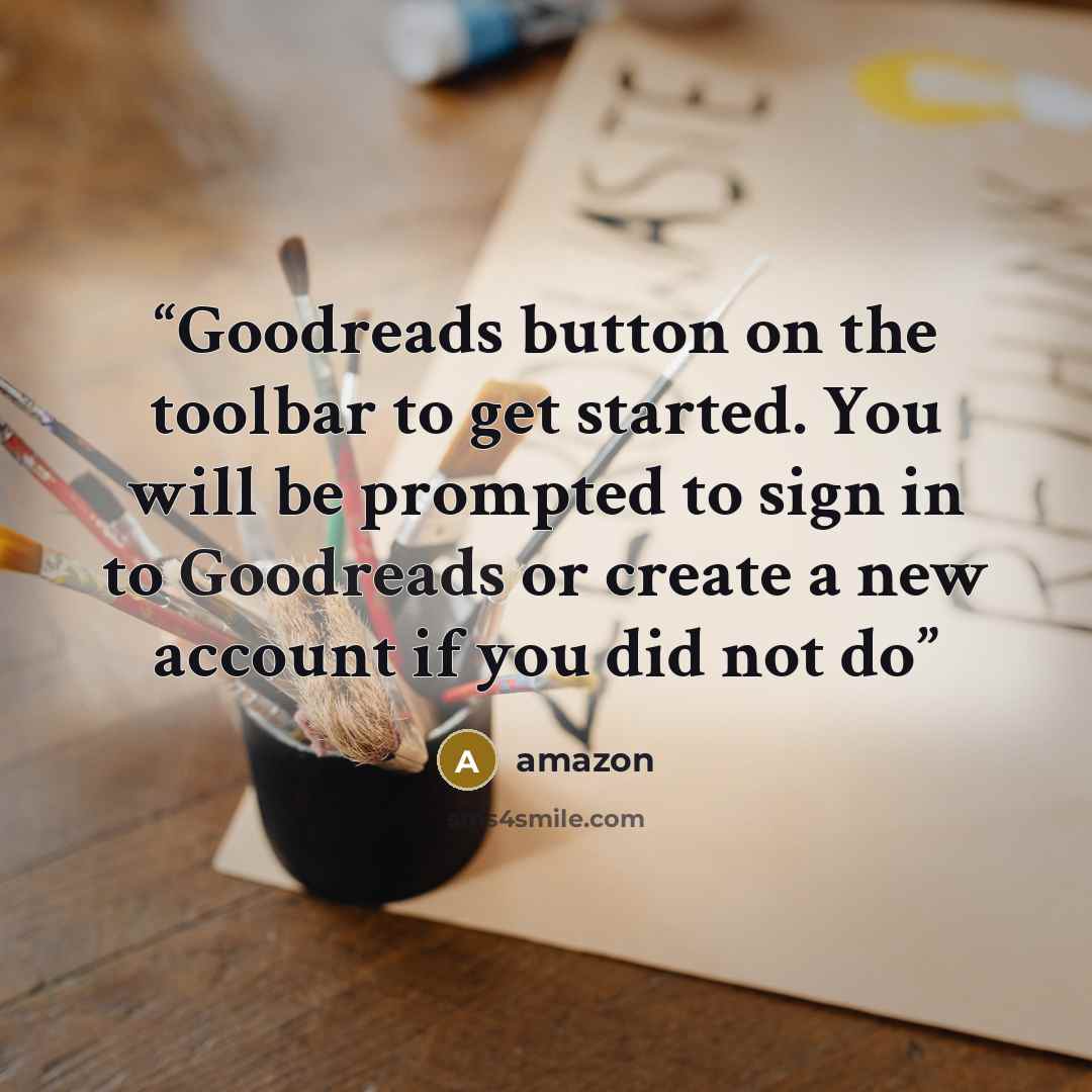 “Goodreads button on the toolbar to get started. You will be prompted to sign in to Goodreads or create a new account if you did not do” quote by Amazon