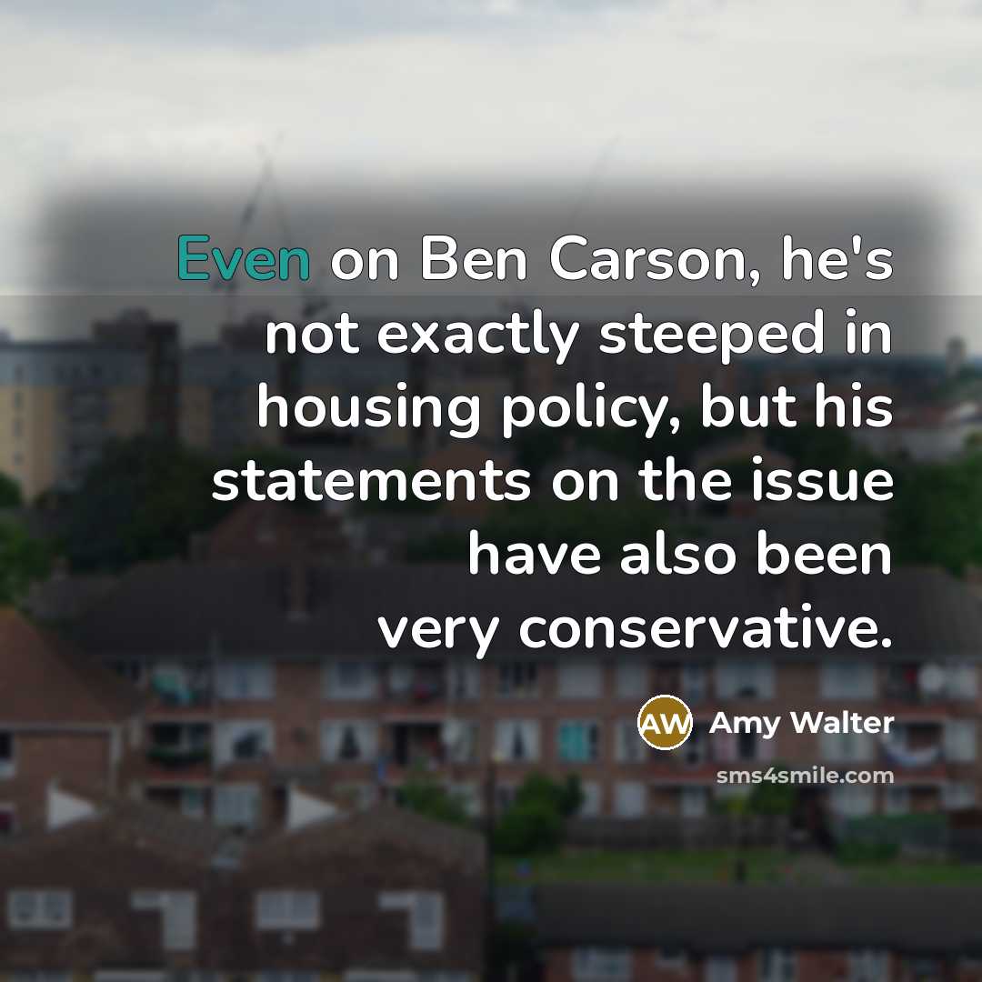 “Even on Ben Carson, he's not exactly steeped in housing policy, but his statements on the issue have also been very conservative.” quote by Amy Walter