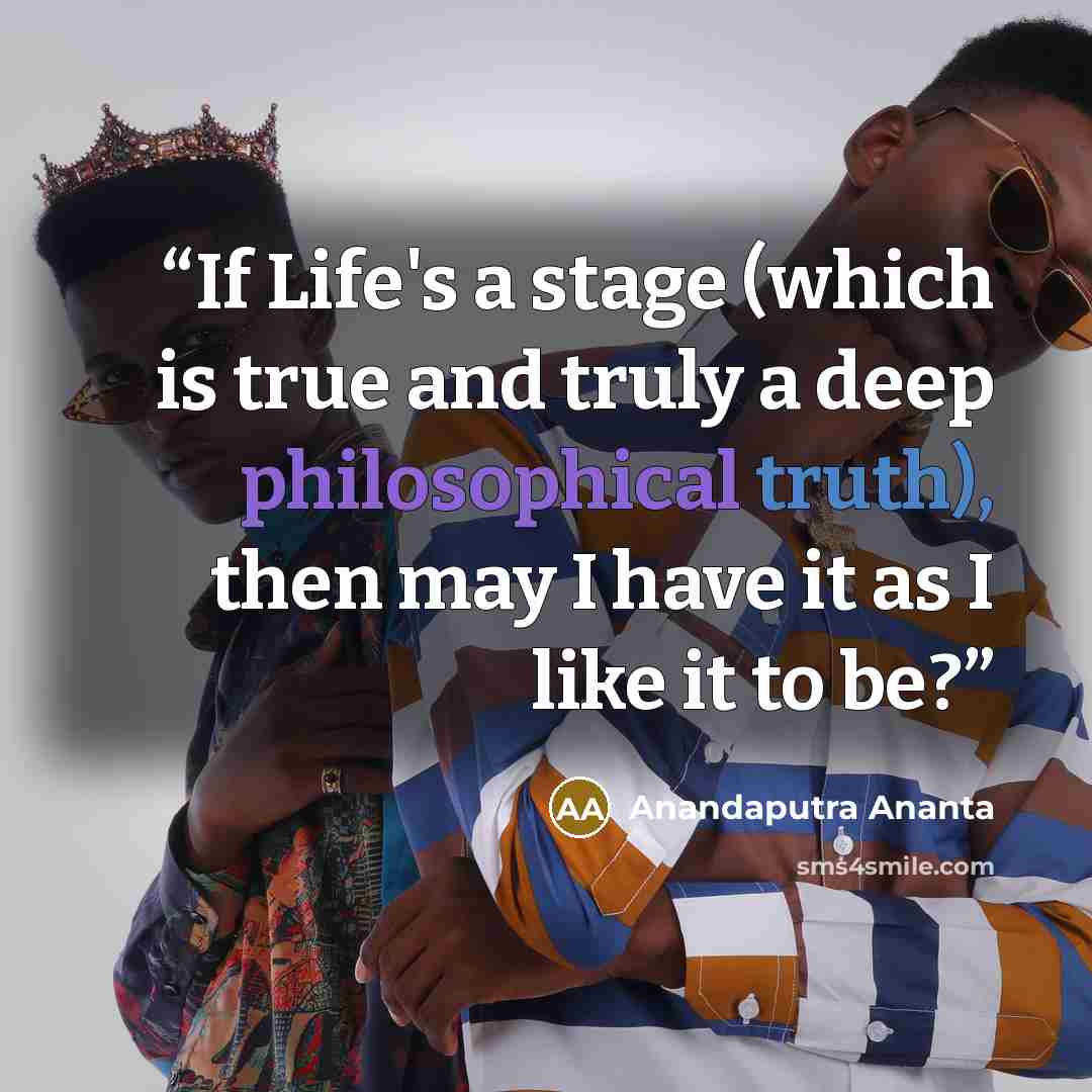 “If Life's a stage (which is true and truly a deep philosophical truth), then may I have it as I like it to be?” quote by Anandaputra Ananta