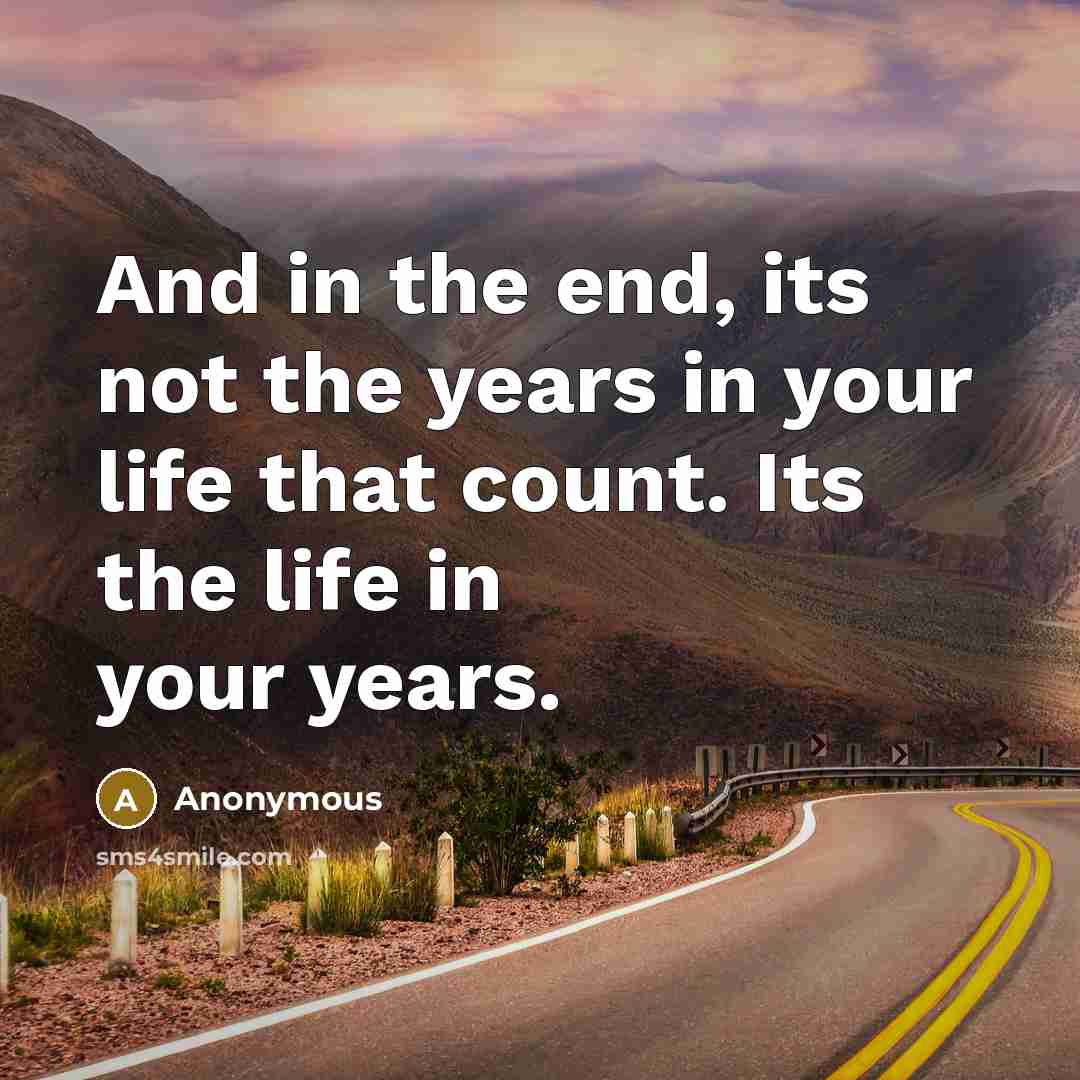 “And in the end, its not the years in your…” quote by Anonymous