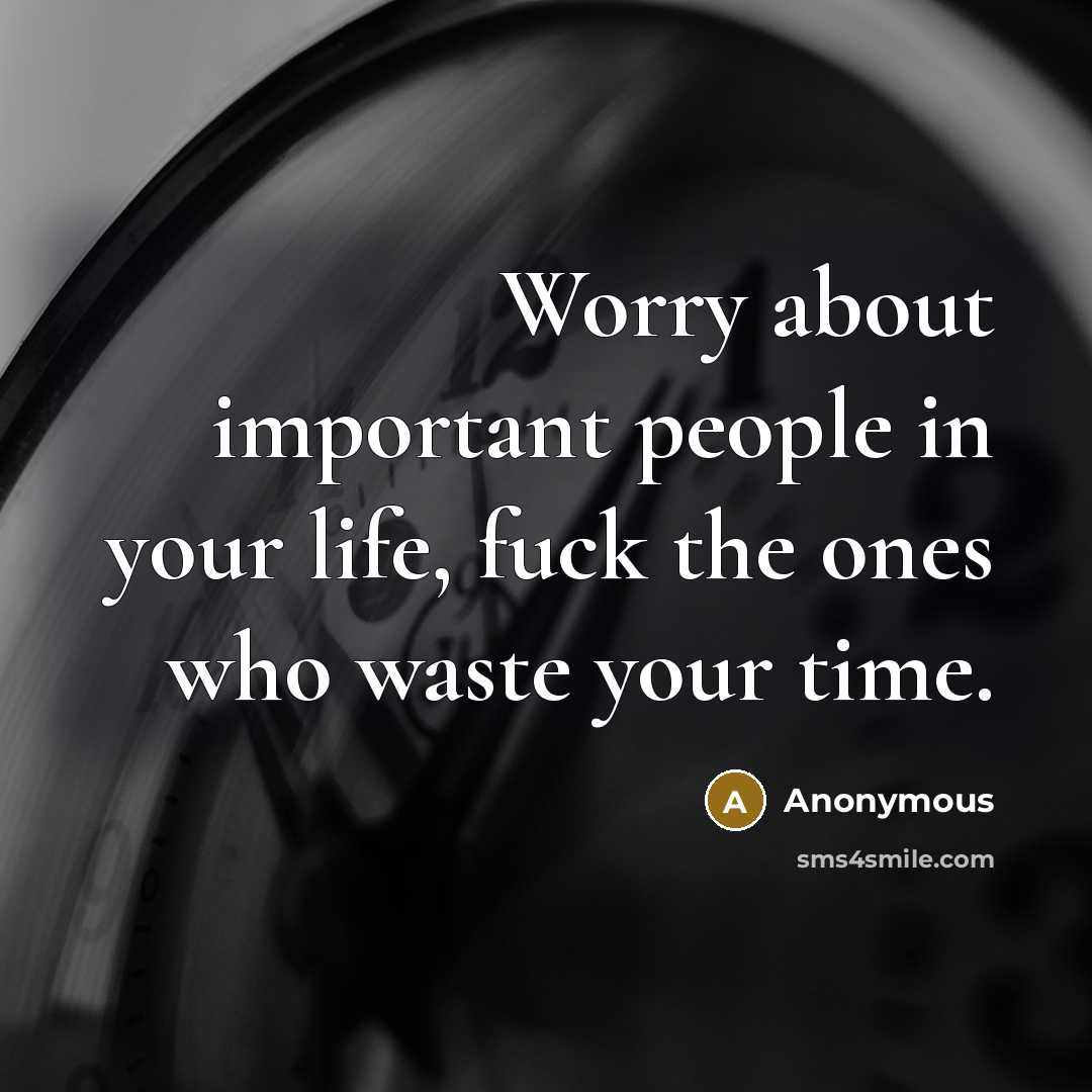 “Worry about important people in your life, fuck the ones…” quote by Anonymous