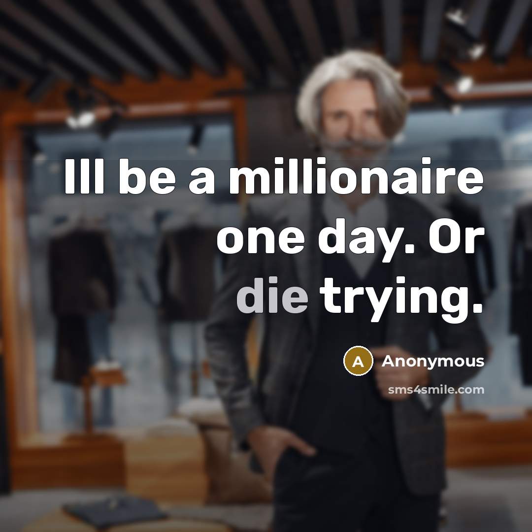 “Ill be a millionaire one day. Or die trying.” quote by Anonymous