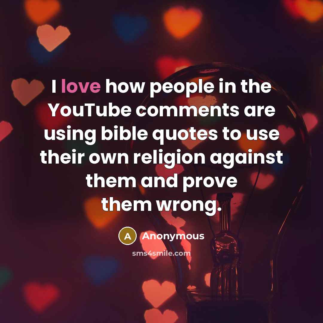 “I love how people in the YouTube comments are using bible quotes to use their own religion against them and prove them wrong.” quote by Anonymous