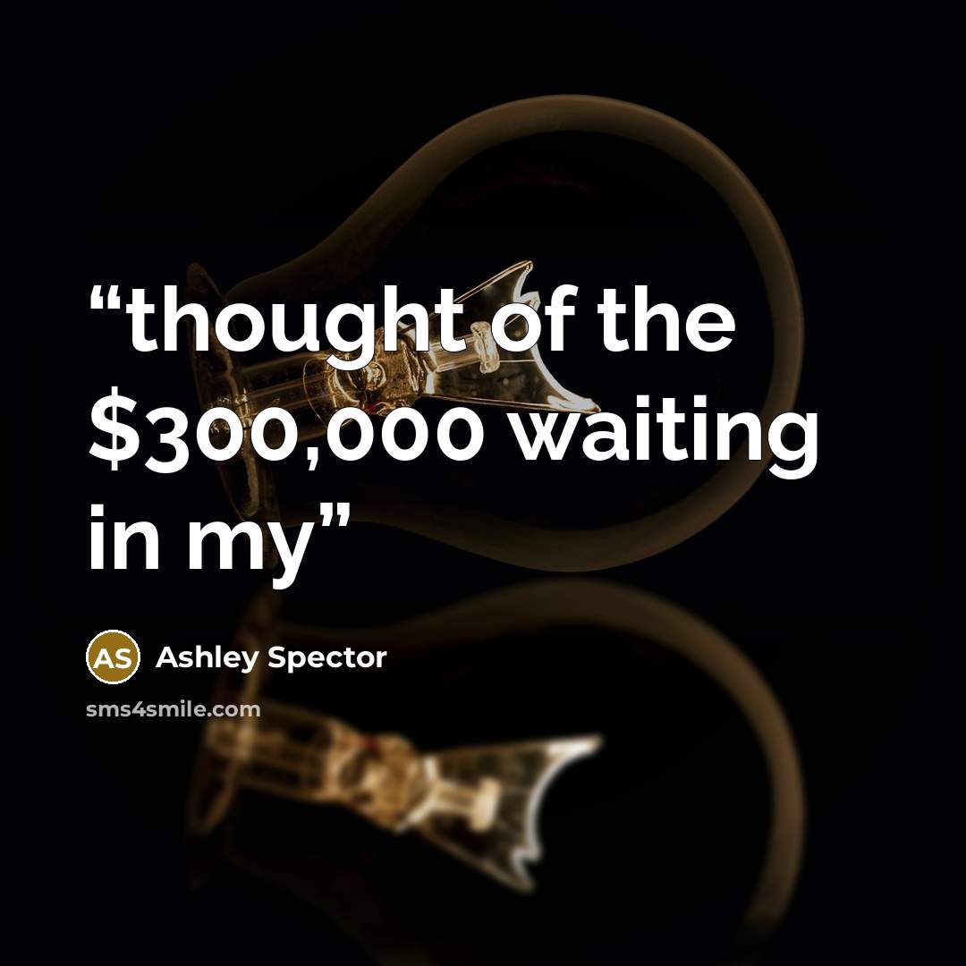 “thought of the $300,000 waiting in my” quote by Ashley Spector