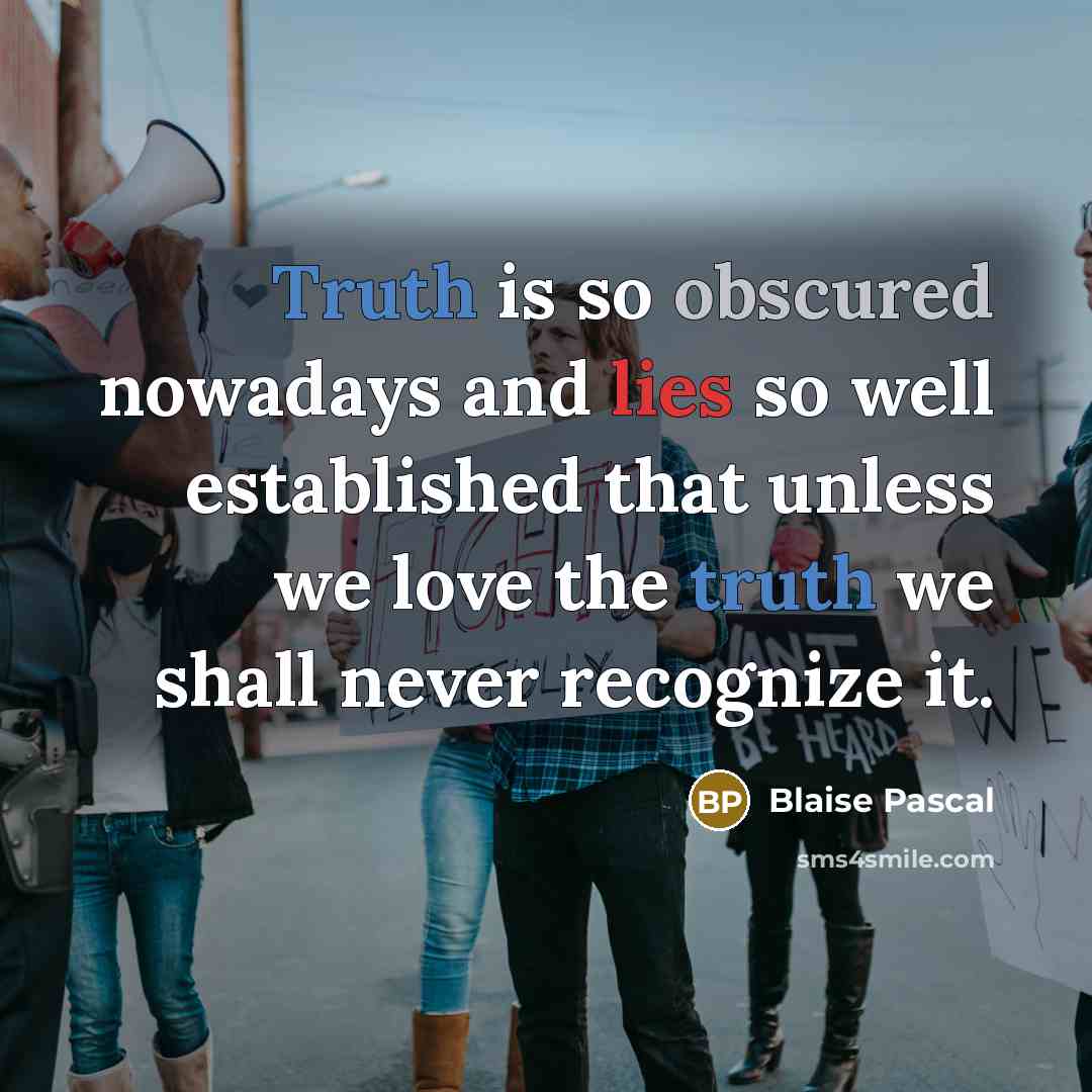 “Truth is so obscured nowadays and lies so well established that unless we love the truth we shall never recognize it.” quote by Blaise Pascal