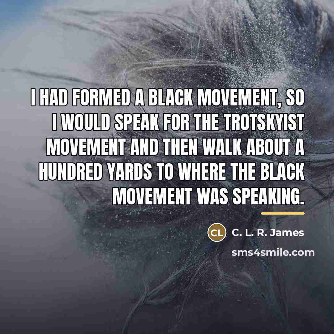 “I had formed a black movement, so I would speak…” quote by C. L. R. James