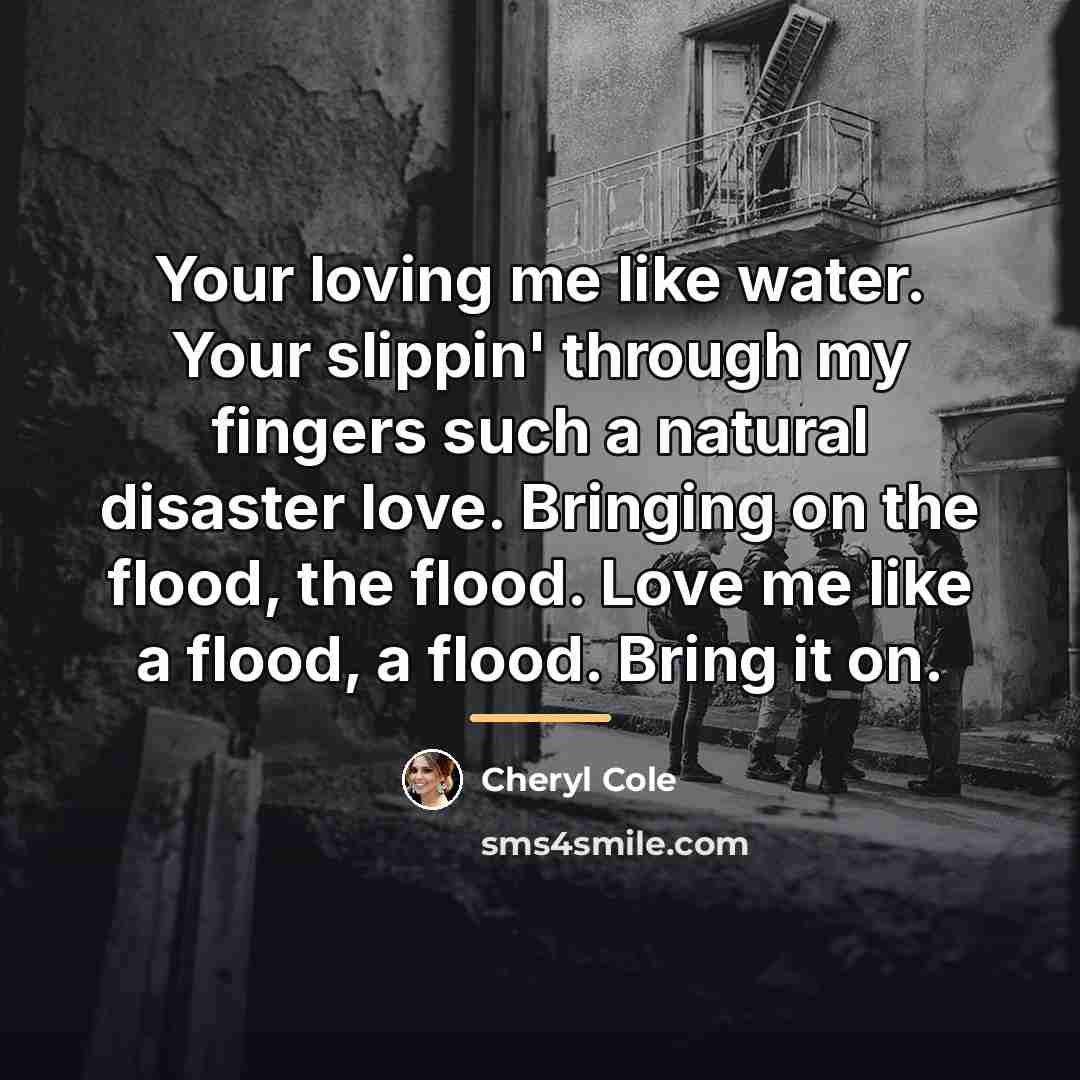 “Your loving me like water. Your slippin' through my fingers…” quote by Cheryl Cole