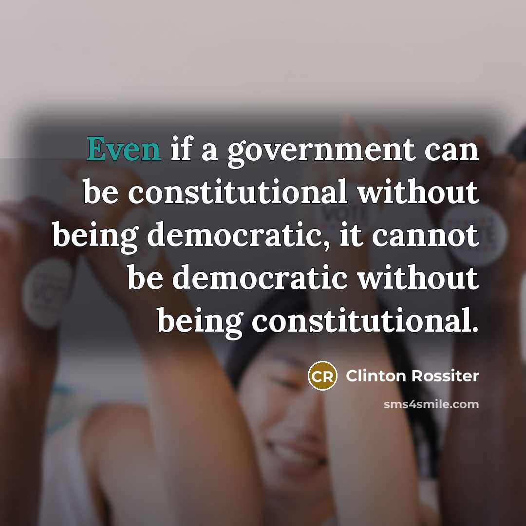 “Even if a government can be constitutional without being democratic, it cannot be democratic without being constitutional.” quote by Clinton Rossiter