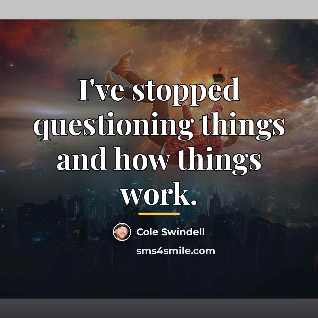 “I've stopped questioning things and how things work.…” quote by Cole Swindell