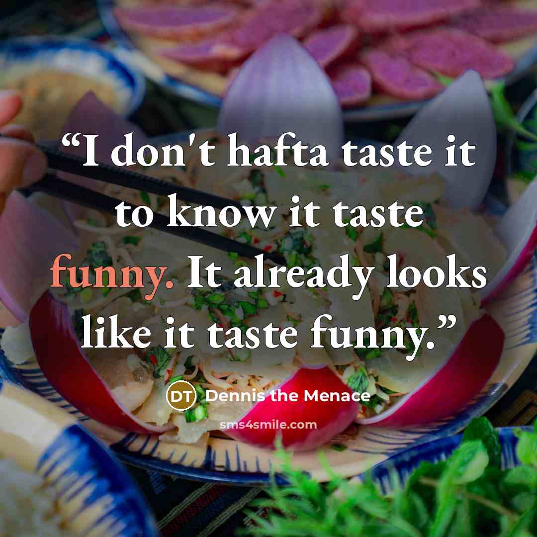 “I don't hafta taste it to know it taste funny. It already looks like it taste funny.” quote by Dennis the Menace