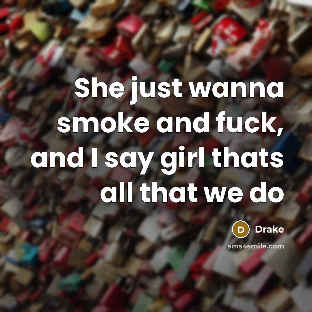 “She just wanna smoke and fuck, and I say girl…” quote by Drake