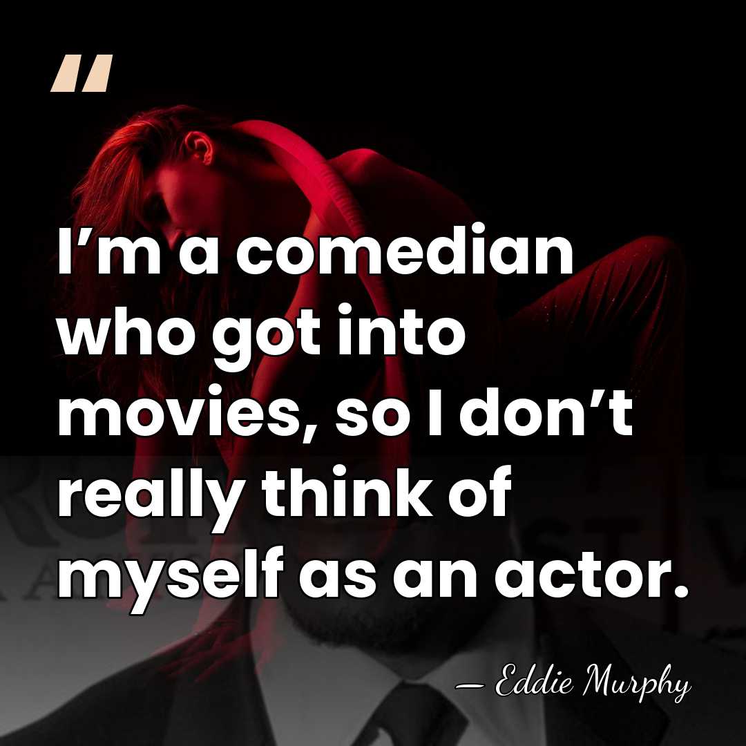 I’m a comedian who got into movies, so I don’t really think&hellip; - Eddie Murphy