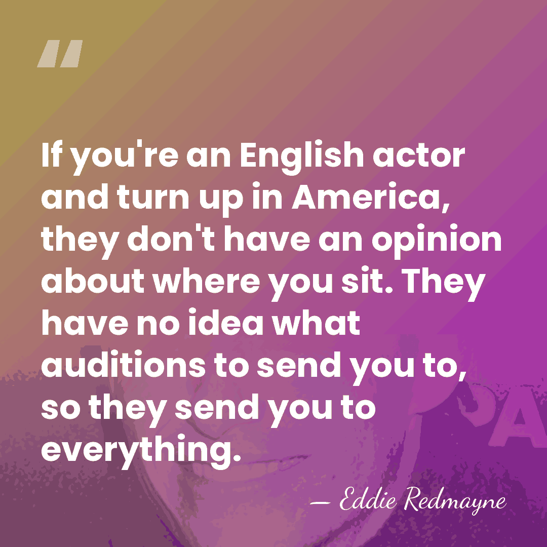 If you're an English actor and turn up in America, they don't&hellip; - Eddie Redmayne