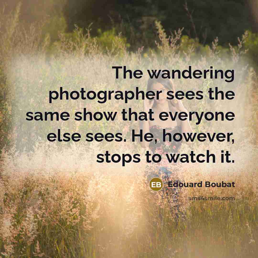 “The wandering photographer sees the same show that everyone else…” quote by Edouard Boubat