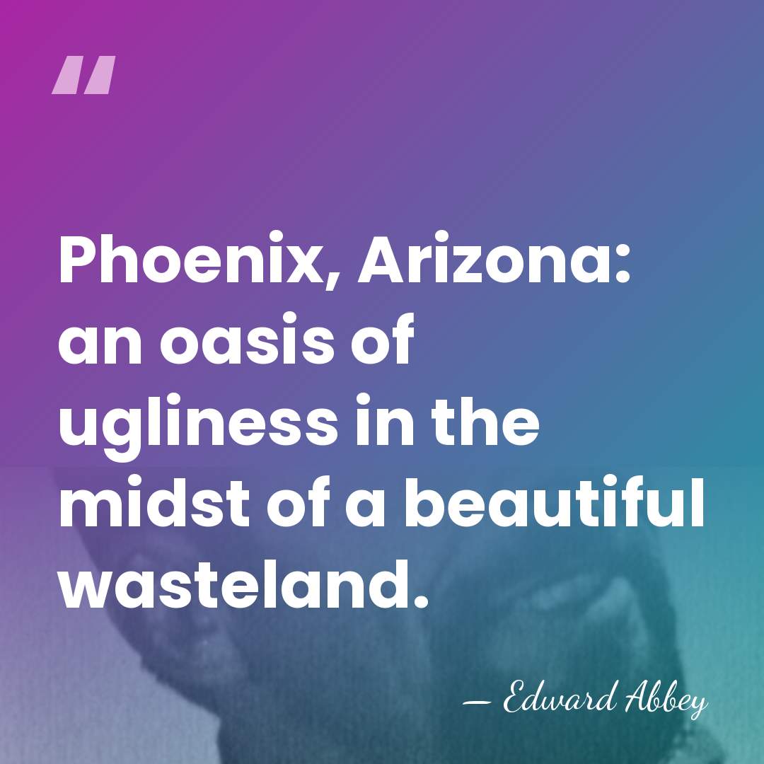 Phoenix, Arizona: an oasis of ugliness in the midst of a beautiful&hellip; - Edward Abbey