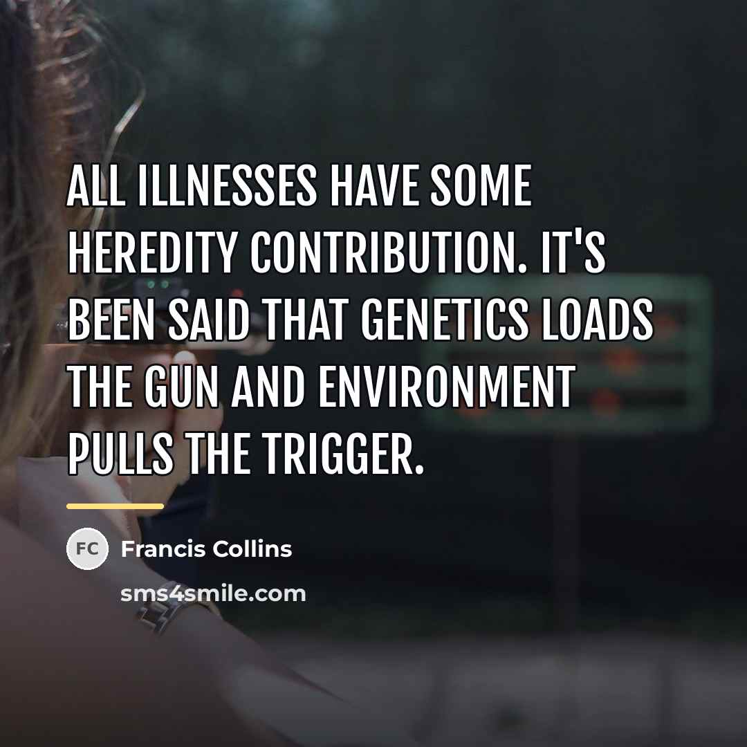 “All illnesses have some heredity contribution. It's been said that…” quote by Francis Collins