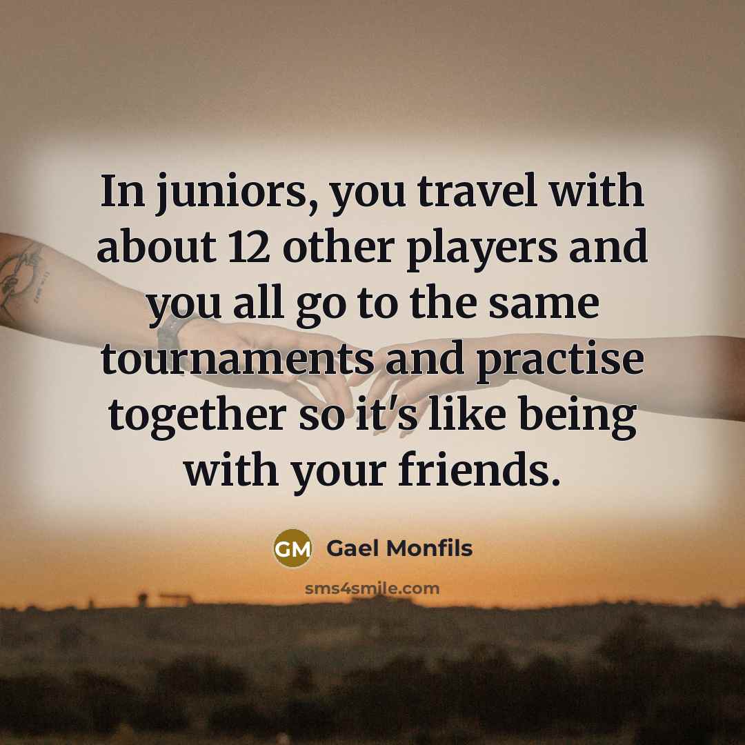 “In juniors, you travel with about 12 other players and…” quote by Gael Monfils