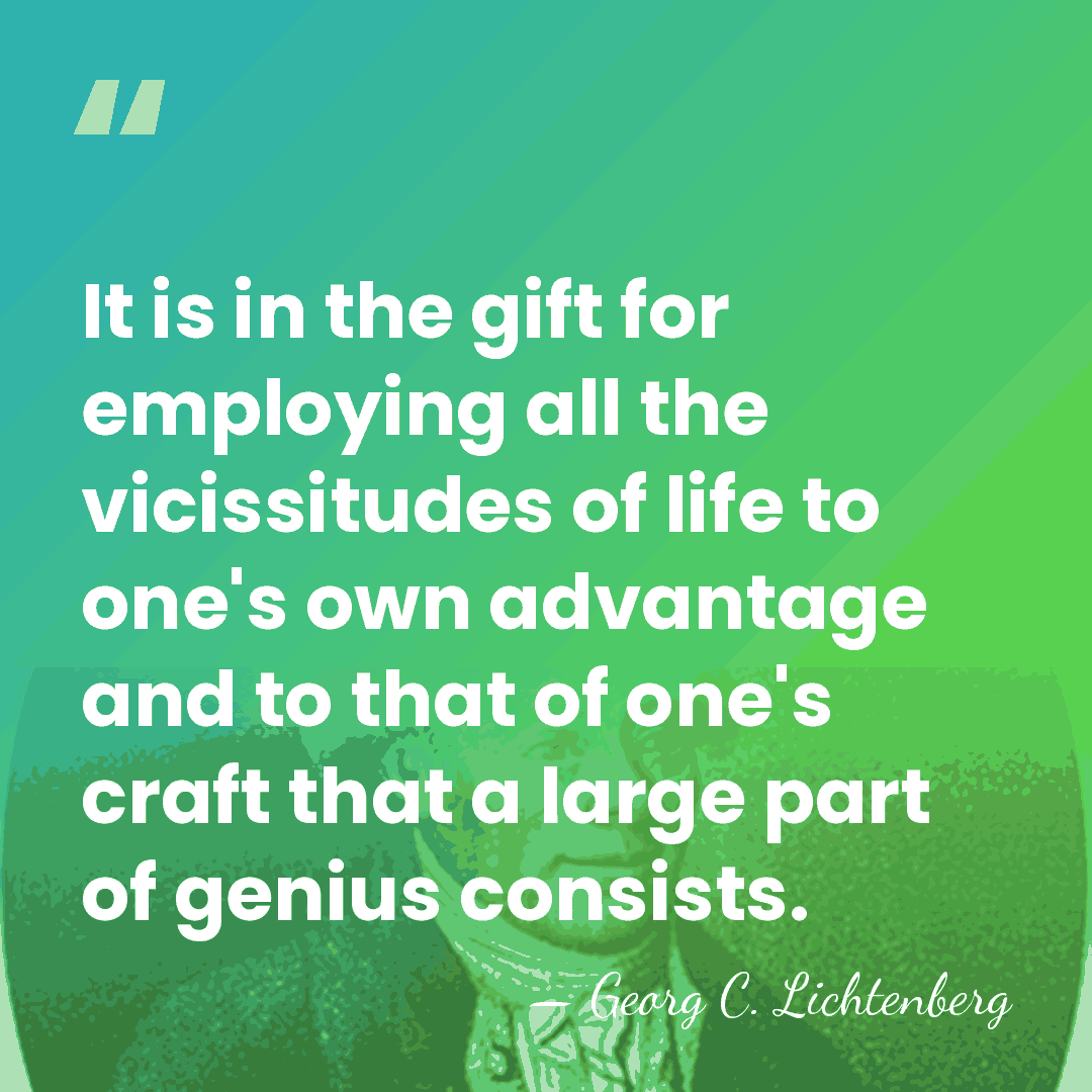 It is in the gift for employing all the vicissitudes of life&hellip; - Georg C. Lichtenberg