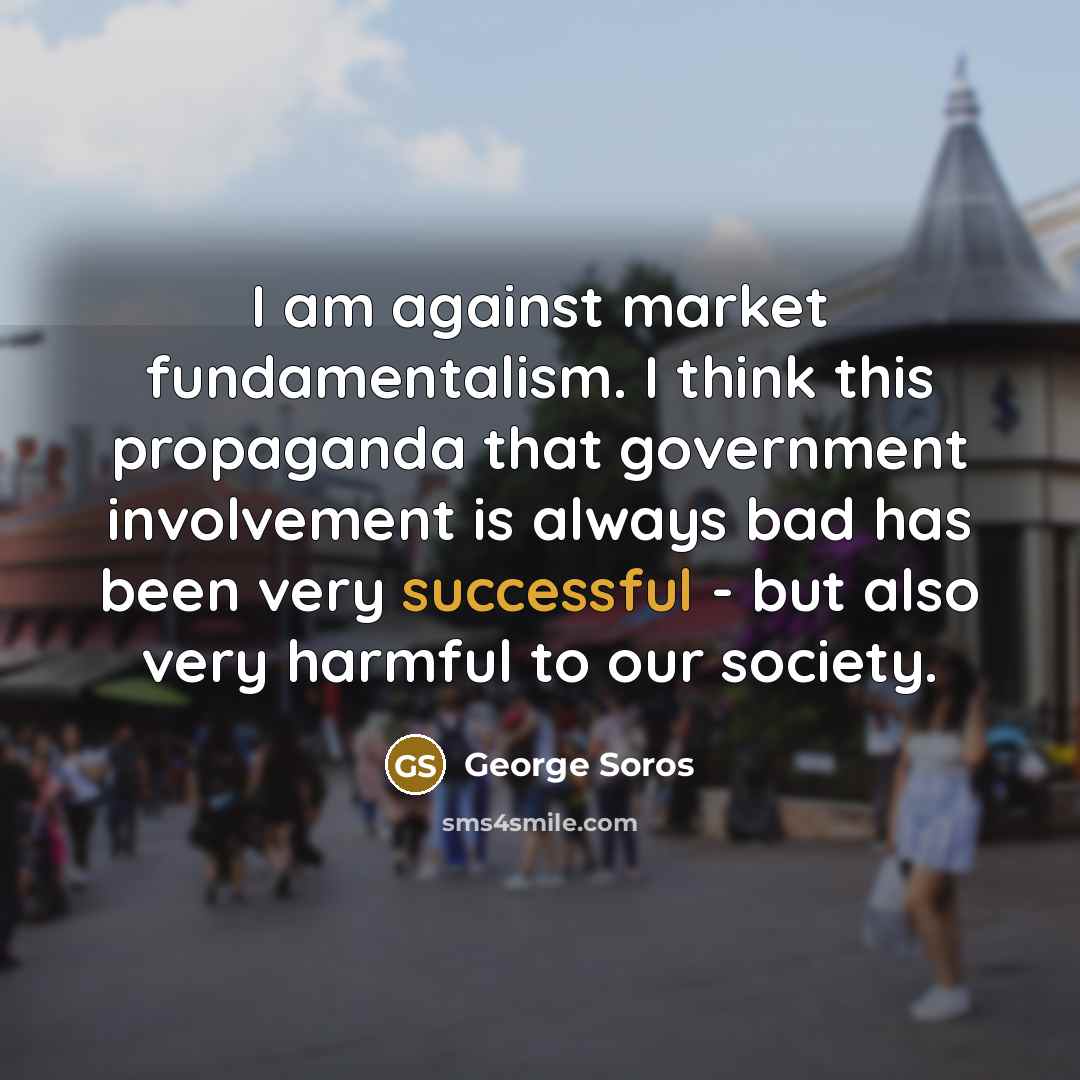 “I am against market fundamentalism. I think this propaganda that…” quote by George Soros