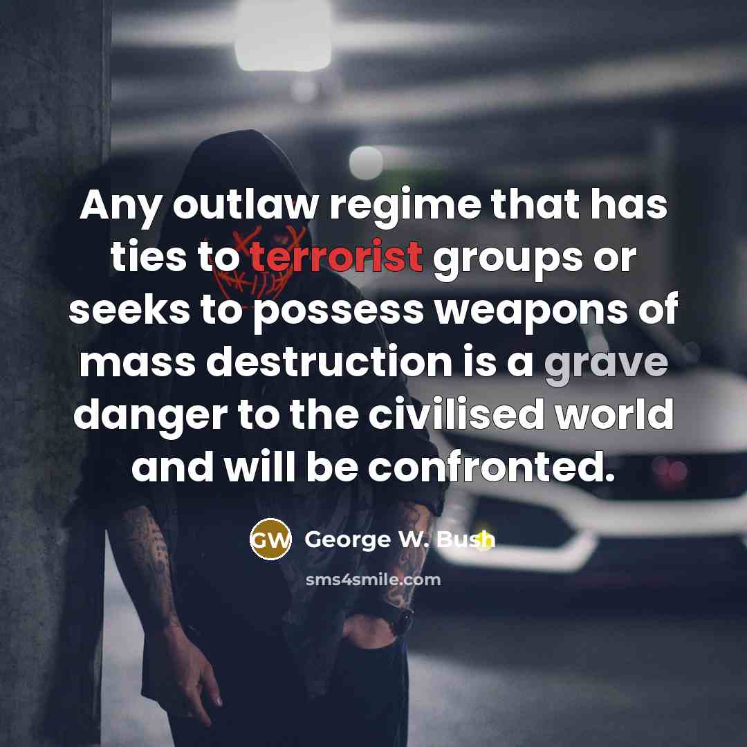 “Any outlaw regime that has ties to terrorist groups or…” quote by George W. Bush