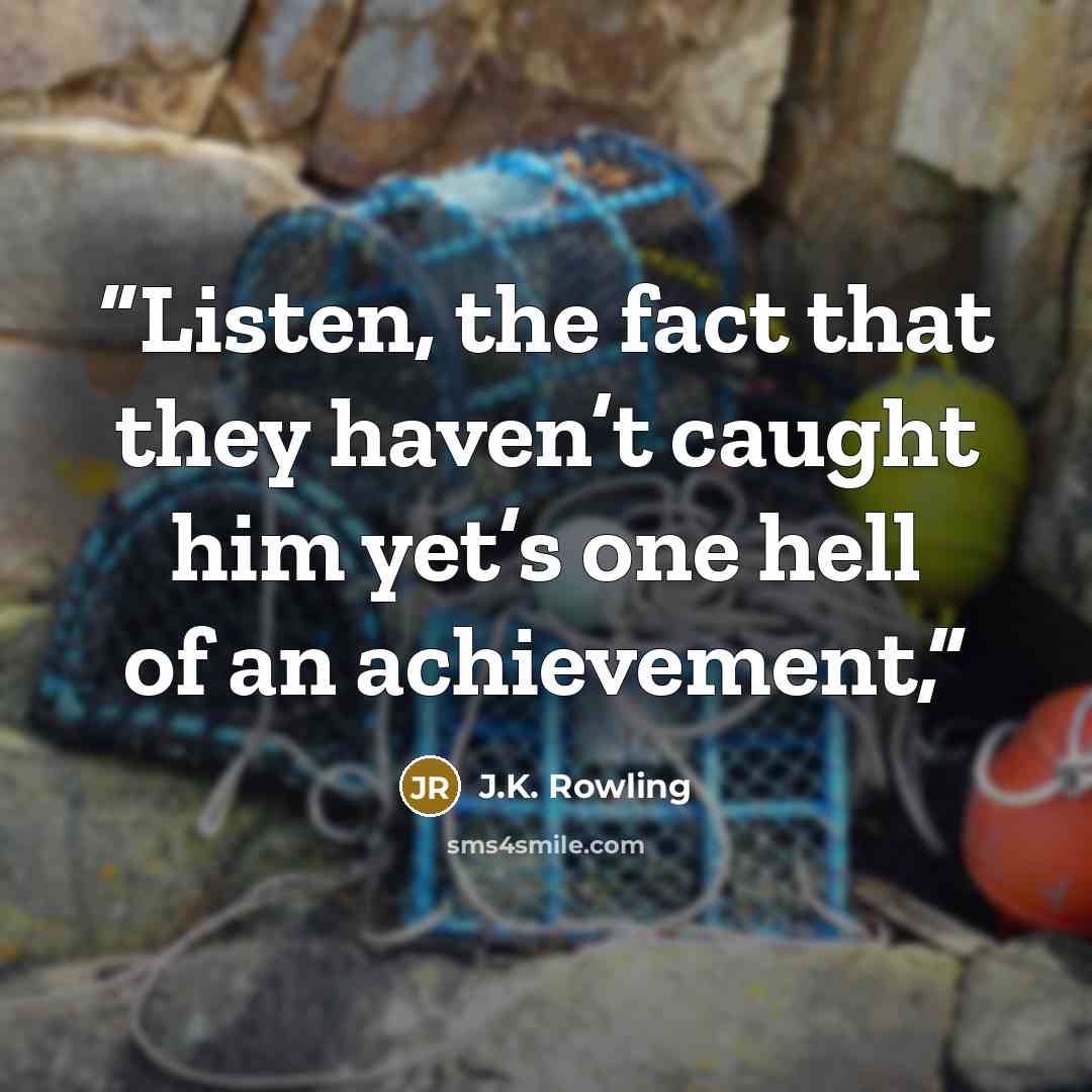 “Listen, the fact that they haven’t caught him yet’s one hell of an achievement,” quote by J.K. Rowling