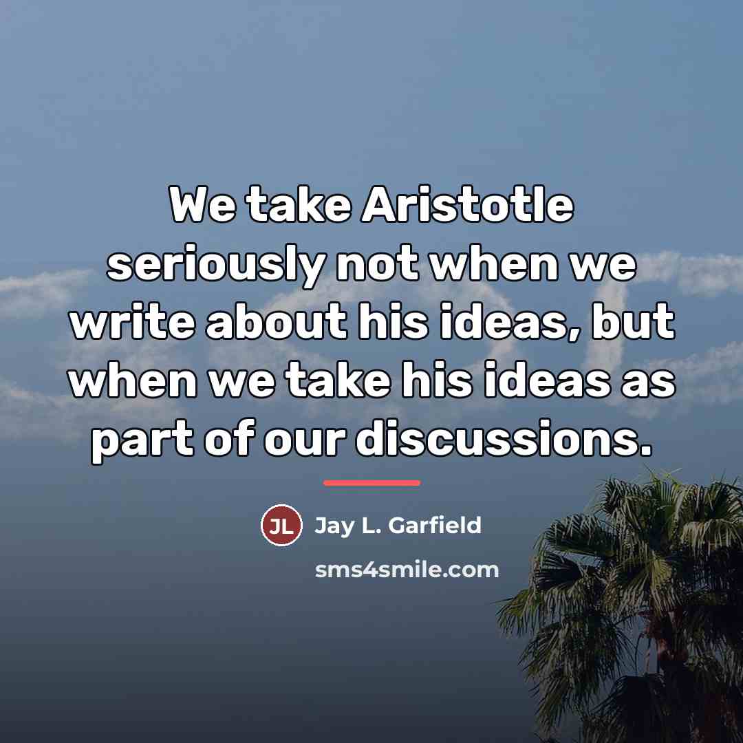 “We take Aristotle seriously not when we write about his…” quote by Jay L. Garfield