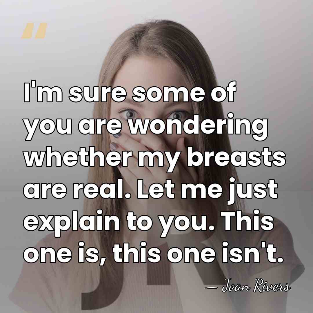 I'm sure some of you are wondering whether my breasts are real.&hellip; - Joan Rivers