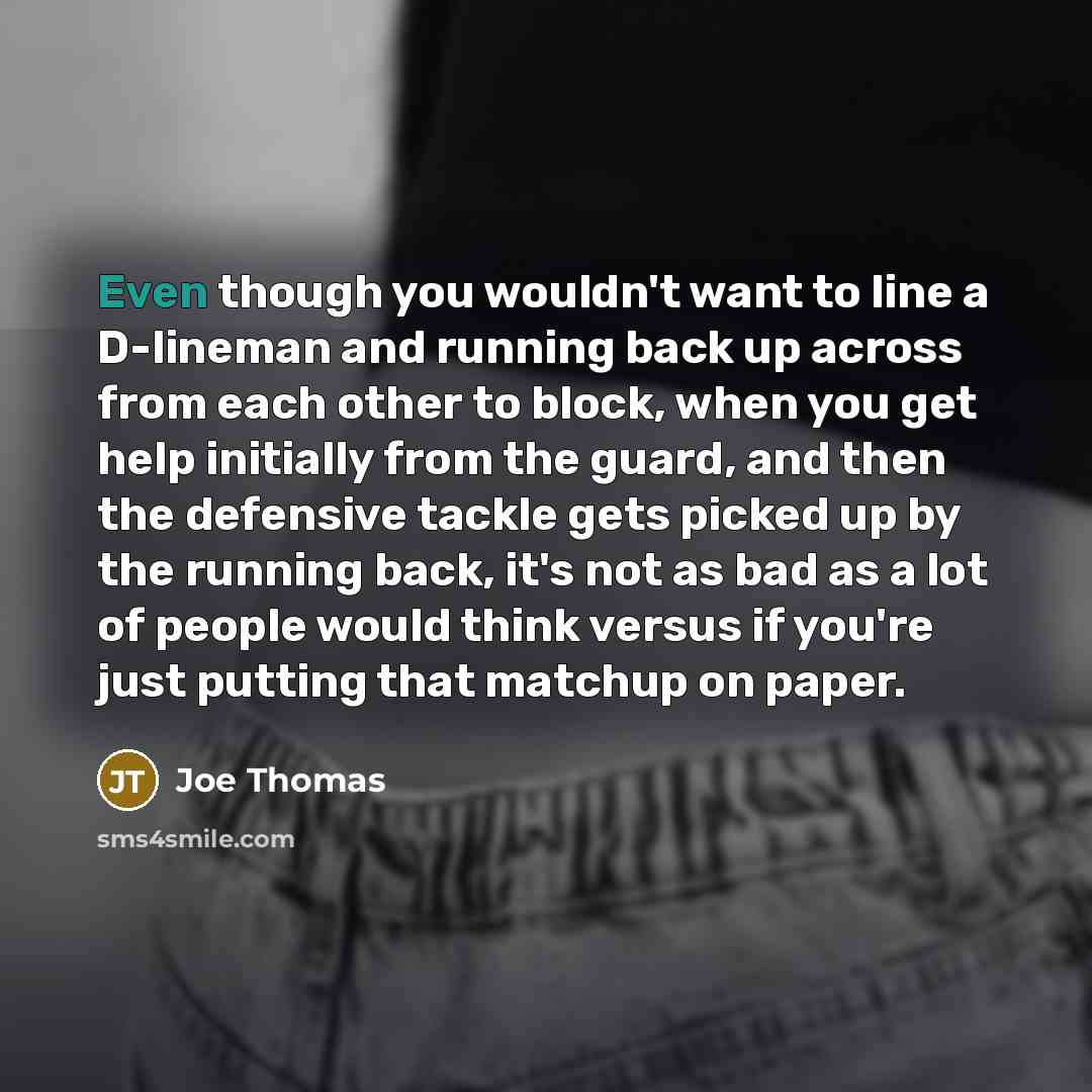 “Even though you wouldn't want to line a D-lineman and…” quote by Joe Thomas