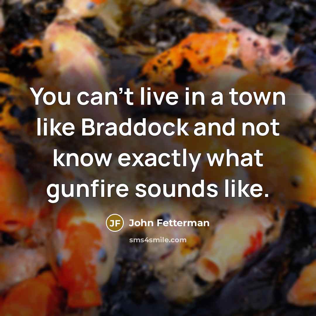“You can't live in a town like Braddock and not…” quote by John Fetterman