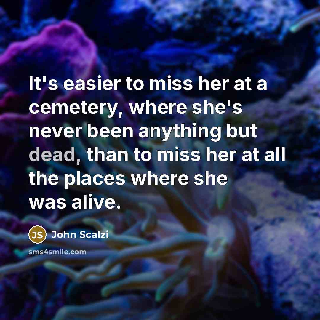 “It's easier to miss her at a cemetery, where she's…” quote by John Scalzi