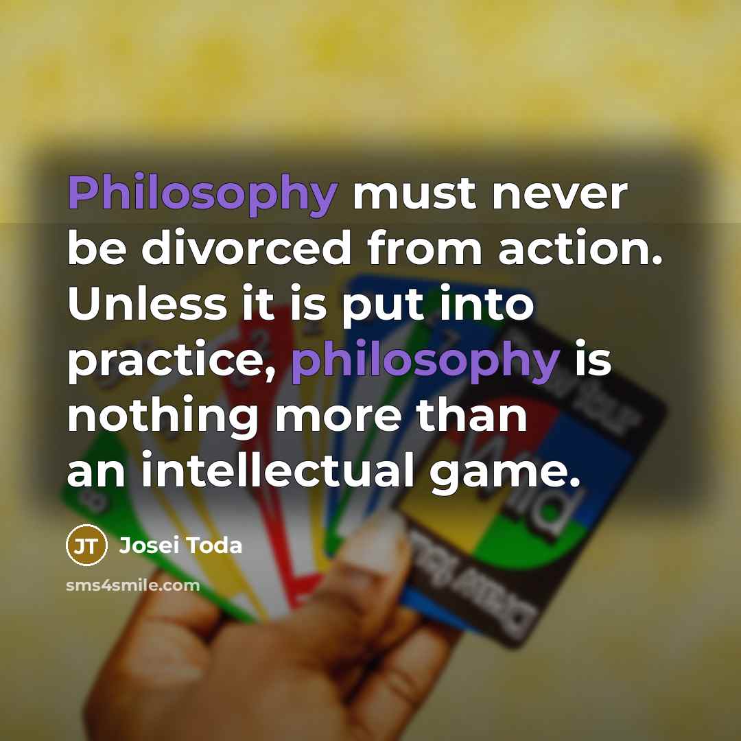 “Philosophy must never be divorced from action. Unless it is…” quote by Josei Toda