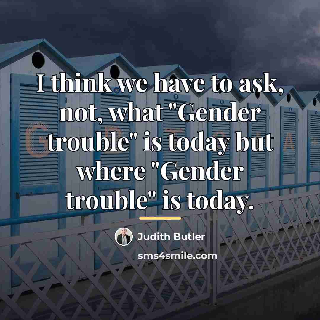 “I think we have to ask, not, what "Gender trouble"…” quote by Judith Butler