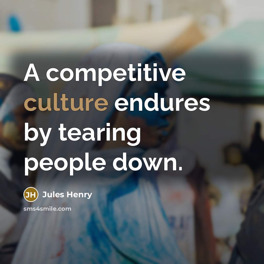“A competitive culture endures by tearing people down.…” quote by Jules Henry