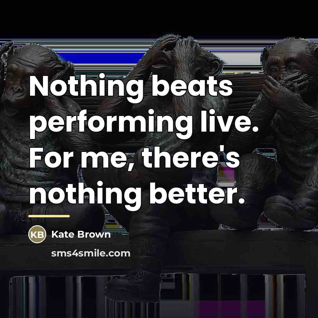 “Nothing beats performing live. For me, there's nothing better.…” quote by Kate Brown