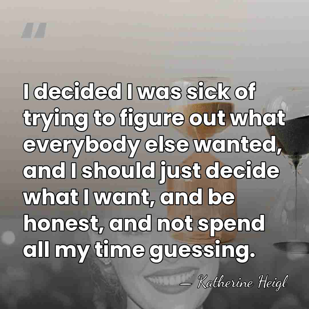 I decided I was sick of trying to figure out what everybody&hellip; - Katherine Heigl
