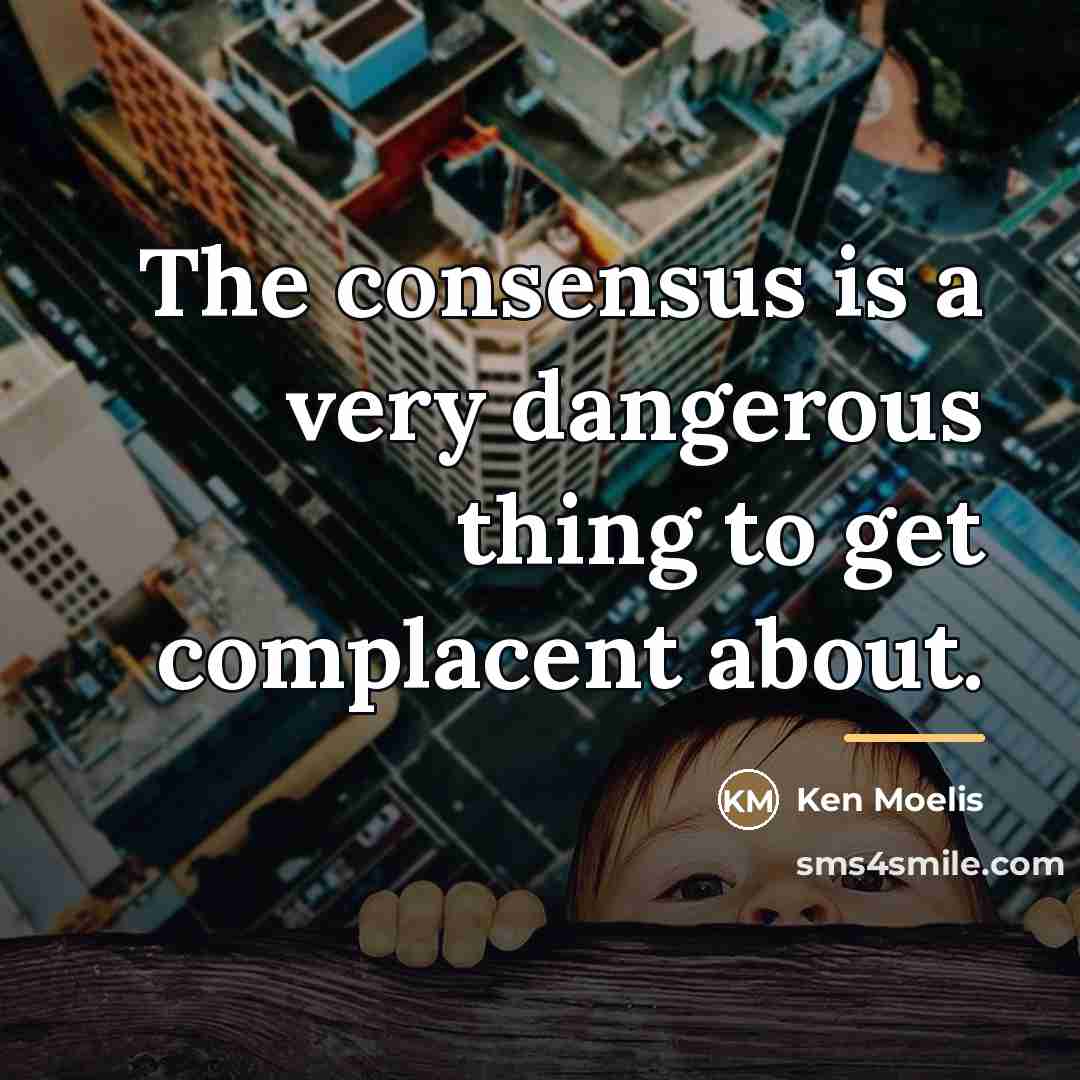 “The consensus is a very dangerous thing to get complacent…” quote by Ken Moelis