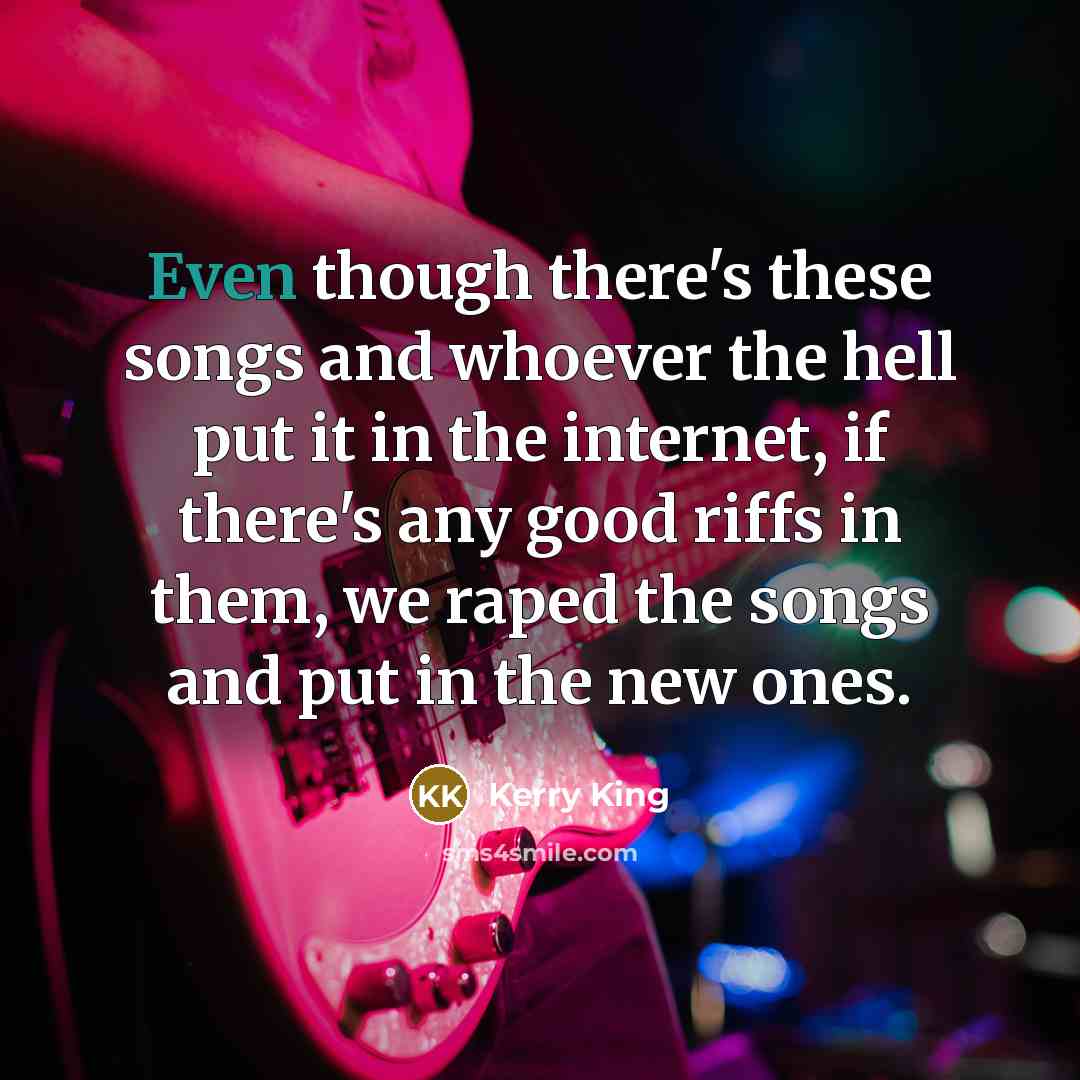 “Even though there's these songs and whoever the hell put…” quote by Kerry King