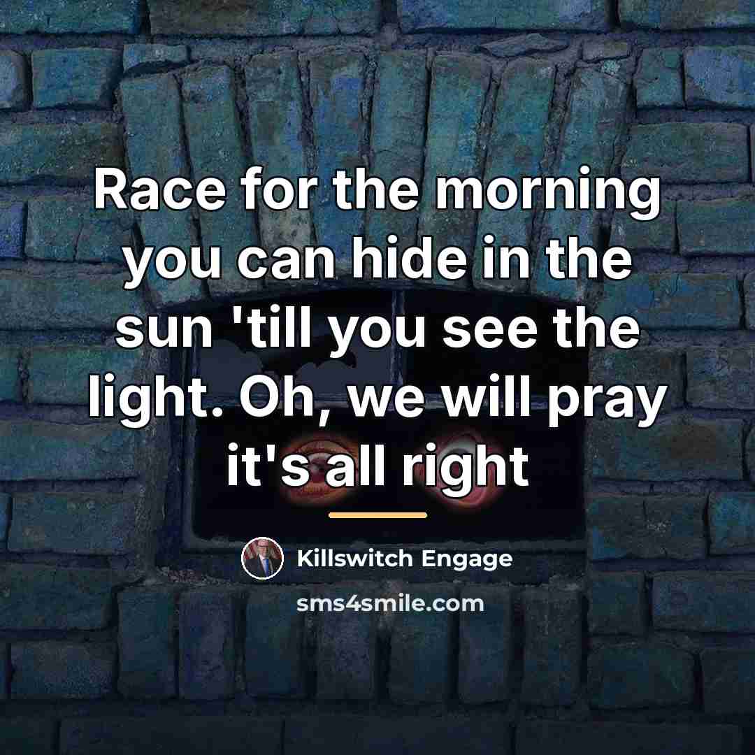 “Race for the morning you can hide in the sun…” quote by Killswitch Engage