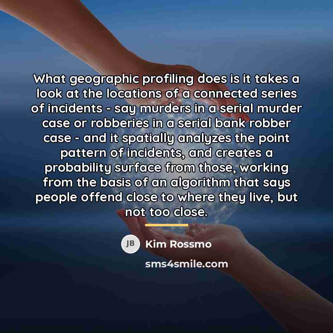 “What geographic profiling does is it takes a look at…” quote by Kim Rossmo