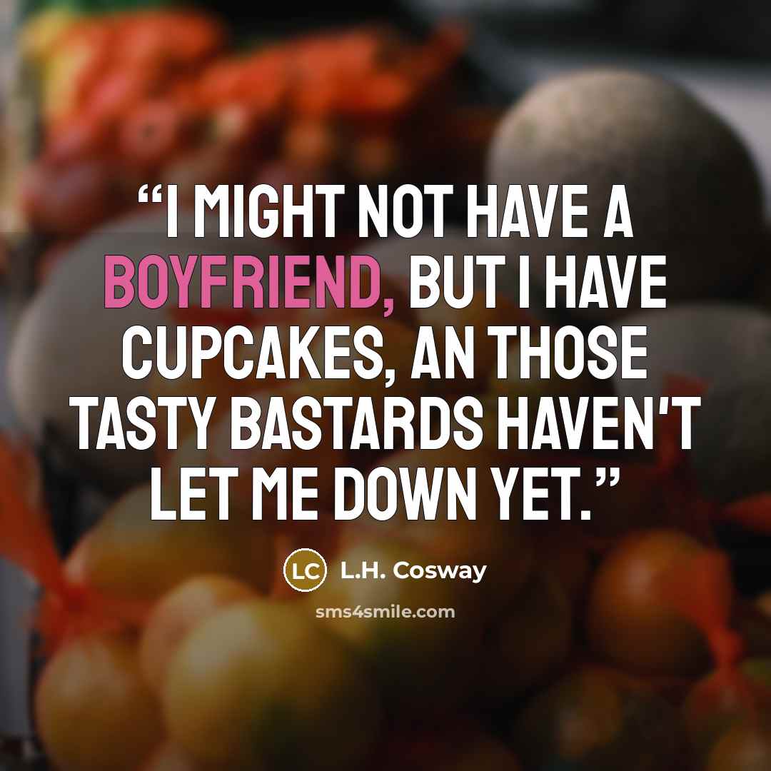 “I might not have a boyfriend, but I have cupcakes, an those tasty bastards haven't let me down yet.” quote by L.H. Cosway