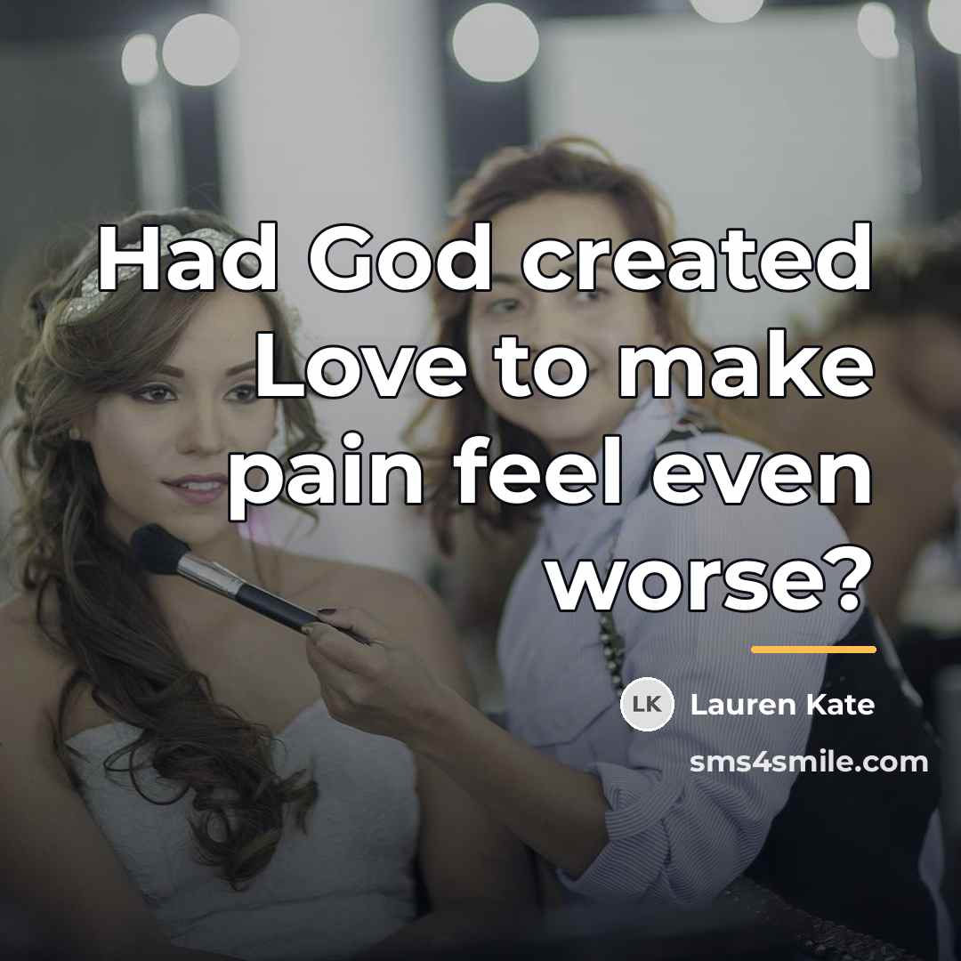 “Had God created Love to make pain feel even worse?…” quote by Lauren Kate